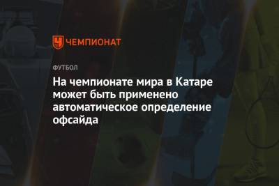 Арсен Венгер - На чемпионате мира в Катаре может быть применено автоматическое определение офсайда - championat.com - Катар