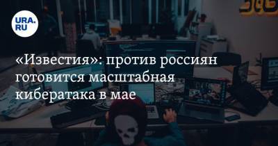 «Известия»: против россиян готовится масштабная кибератака в мае - ura.news