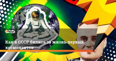 Как в СССР бились за жизнь первых космонавтов - ridus.ru