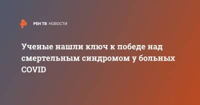 Ученые нашли ключ к победе над смертельным синдромом у больных COVID - ren.tv