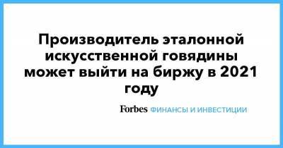 Производитель эталонной искусственной говядины может выйти на биржу в 2021 году - smartmoney.one