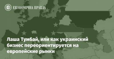 Лаша Тумбай, или как украинский бизнес переориентируется на европейские рынки - epravda.com.ua - Россия - Торговля