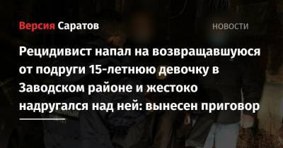 Рецидивист напал на возвращавшуюся от подруги 15-летнюю девочку в Заводском районе и жестоко надругался над ней: вынесен приговор - nversia.ru - Саратов
