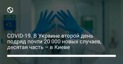 Максим Степанов - COVID-19. В Украине второй день подряд почти 20 000 новых случаев, десятая часть – в Киеве - liga.net - Киев
