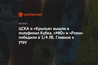 ЦСКА и «Крылья» вышли в полуфинал Кубка, «МЮ» и «Рома» победили в 1/4 ЛЕ. Главное к утру - championat.com - Москва - Сочи - Тула