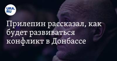 Захар Прилепин - Прилепин рассказал, как будет развиваться конфликт в Донбассе - ura.news - Киев - ДНР