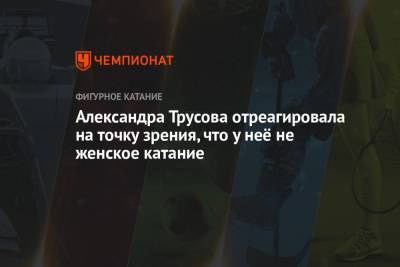 Александра Трусова - Александра Трусова отреагировала на точку зрения, что у неё не женское катание - championat.com