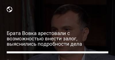 Павел Вовок - Юрий Зонтов - Брата Вовка арестовали с возможностью внести залог, выяснились подробности дела - liga.net - Киев