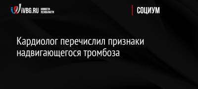 Юрий Беленков - Кардиолог перечислил признаки надвигающегося тромбоза - ivbg.ru - Россия