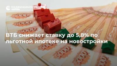 ВТБ снижает ставку до 5,8% по льготной ипотеке на новостройки - realty.ria.ru - Москва