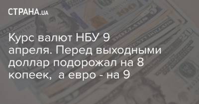 Курс валют НБУ 9 апреля. Перед выходными доллар подорожал на 8 копеек, а евро - на 9 - strana.ua