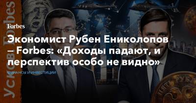 Экономист Рубен Ениколопов — Forbes: «Доходы падают, и перспектив особо не видно» - forbes.ru