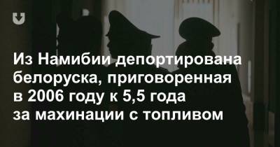 Из Намибии депортирована белоруска, приговоренная в 2006 году к 5,5 годам за махинации с топливом - news.tut.by - Ангола - Намибия