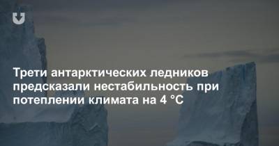 Трети антарктических ледников предсказали нестабильность при потеплении климата на 4 °C - news.tut.by - Англия