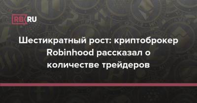 Шестикратный рост: криптоброкер Robinhood рассказал о количестве трейдеров - rb.ru