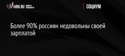 Более 90% россиян недовольны своей зарплатой - ivbg.ru - Россия