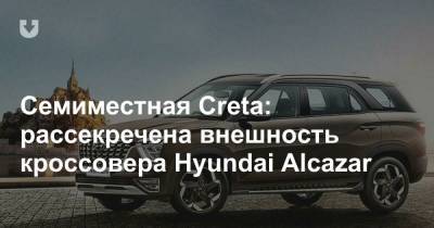 Семиместная Creta: рассекречена внешность кроссовера Hyundai Alcazar - news.tut.by