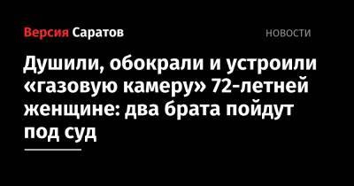 Душили, обокрали и устроили «газовую камеру» 72-летней женщине: два брата пойдут под суд - nversia.ru - Саратовская обл. - Волгоград - Волгоградская обл.