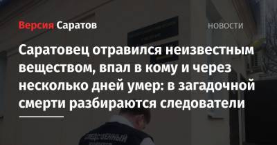 Саратовец отравился неизвестным веществом, впал в кому и через несколько дней умер: в загадочной смерти разбираются следователи - nversia.ru - Саратов