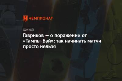 Владислав Гавриков - Гавриков — о поражении от «Тампы-Бэй»: так начинать матчи просто нельзя - championat.com