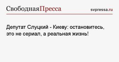 Леонид Слуцкий - Депутат Слуцкий — Киеву: остановитесь, это не сериал, а реальная жизнь! - svpressa.ru - Киев - Вашингтон - Зеленский