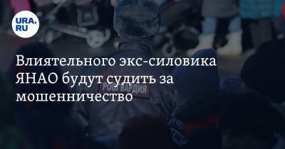 Влиятельного экс-силовика ЯНАО будут судить за мошенничество - ura.news - окр. Янао