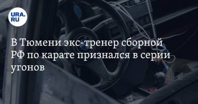 В Тюмени экс-тренер сборной РФ по карате признался в серии угонов - ura.news - Тюмень - Тюменская обл.