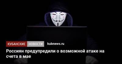 Россиян предупредили о возможной атаке на счета в мае - kubnews.ru - Россия