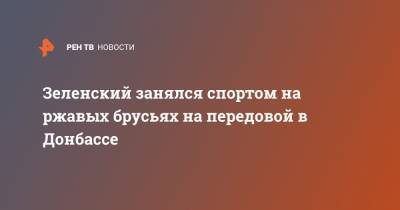 Владимир Зеленский - Зеленский занялся спортом на ржавых брусьях на передовой в Донбассе - ren.tv - Украина - ДНР - Донецк - Донбасс