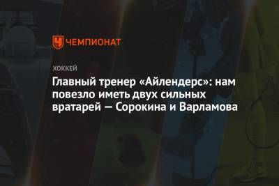 Илья Сорокин - Семен Варламов - Барри Тротц - Главный тренер «Айлендерс»: нам повезло иметь двух сильных вратарей — Сорокина и Варламова - championat.com - Нью-Йорк
