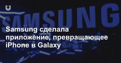 Samsung сделала приложение, превращающее iPhone в Galaxy - news.tut.by