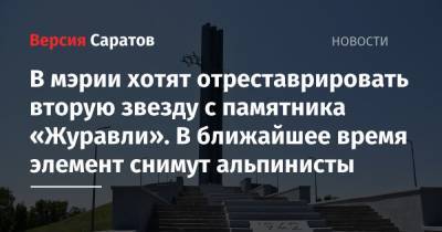 Чиновники хотят отреставрировать вторую звезду с памятника «Журавли». В ближайшее время элемент снимут альпинисты - nversia.ru - Саратов