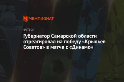 Дмитрий Азаров - Губернатор Самарской области отреагировал на победу «Крыльев Советов» в матче с «Динамо» - championat.com - Самарская обл.