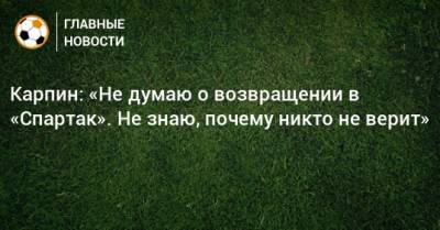 Валерий Карпин - Карпин: «Не думаю о возвращении в «Спартак». Не знаю, почему никто не верит» - bombardir.ru