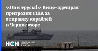 Александр Шерин - «Они трусы!» Вице-адмирал пригрозил США за отправку кораблей в Черное море - nsn.fm - США - Турция - Черное Море - Нападение