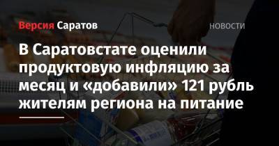 В Саратовстате оценили продуктовую инфляцию за месяц и «добавили» 121 рубль жителям региона на питание - nversia.ru - Саратовская обл.