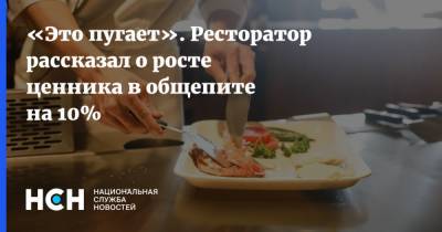 Игорь Бухаров - «Это пугает». Ресторатор рассказал о росте ценника в общепите на 10% - nsn.fm