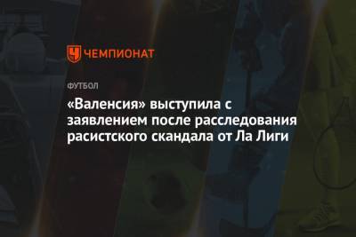 «Валенсия» выступила с заявлением после расследования расистского скандала от Ла Лиги - championat.com - Испания