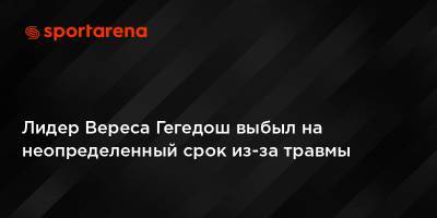 Юрий Вирт - Лидер Вереса Гегедош выбыл на неопределенный срок из-за травмы - sportarena.com