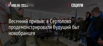Весенний призыв: в Сертолово продемонстрировали будущий быт новобранцев - ivbg.ru - Ленинградская обл.