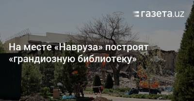 На месте «Навруза» построят «грандиозную библиотеку» - gazeta.uz - Узбекистан - Ташкент - Tashkent