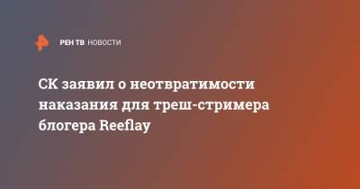 Стас Решетников - СК заявил о неотвратимости наказания для треш-стримера блогера Reeflay - ren.tv