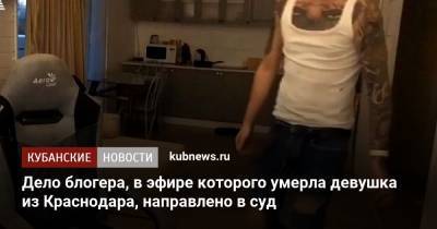 Дело блогера, в эфире которого умерла девушка из Краснодара, направлено в суд - kubnews.ru - Москва - Краснодарский край - Краснодар - Московская обл. - Следственный Комитет