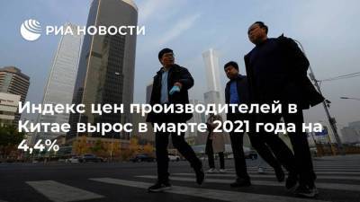 Индекс цен производителей в Китае вырос в марте 2021 года на 4,4% - smartmoney.one