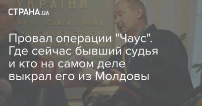 Николай Чаус - Провал операции "Чаус". Где сейчас бывший судья и кто на самом деле выкрал его из Молдовы - strana.ua - Молдавия - Кишинев