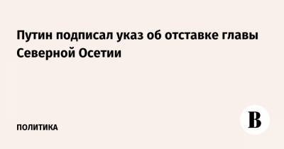 Владимир Путин - Сергей Морозов - Сергей Меняйло - Вячеслав Битаров - Алексей Русских - Владислав Ховалыг - Путин подписал указ об отставке главы Северной Осетии - vedomosti.ru - респ. Алания - респ.Тыва - Ульяновская - округ Сибирский
