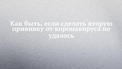 Владимир Жаворонков - Как быть, если сделать вторую прививку от коронавируса не удалось - chelny-izvest.ru - респ. Татарстан