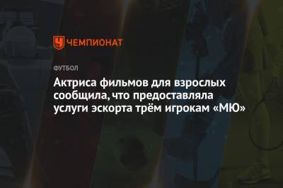 Актриса фильмов для взрослых сообщила, что предоставляла услуги эскорта трём игрокам «МЮ» - championat.com