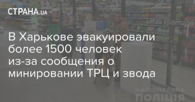 Лев Ландау - В Харькове эвакуировали более 1500 человек из-за сообщения о минировании ТРЦ и звода - strana.ua - Харьков