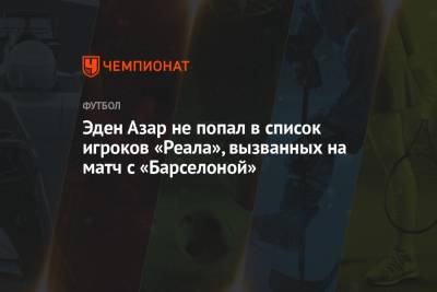 Эден Азар - Эден Азар не попал в список игроков «Реала», вызванных на матч с «Барселоной» - championat.com - Мадрид
